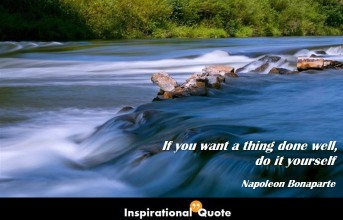 Napoleon Bonaparte – If you want a thing done well, do it yourself