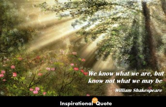 William Shakespeare – We know what we are, but know not what we may be
