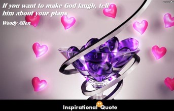 Woody Allen – If you want to make God laugh, tell him about your plans