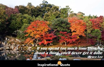 Bruce Lee – If you spend too much time thinking about a thing, you’ll never get it done