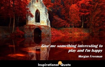 Morgan Freeman – Give me something interesting to play and I’m happy