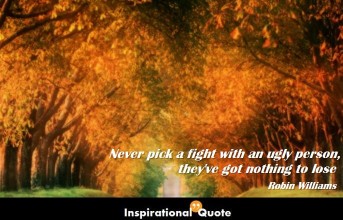 Robin Williams – Never pick a fight with an ugly person, they’ve got nothing to lose