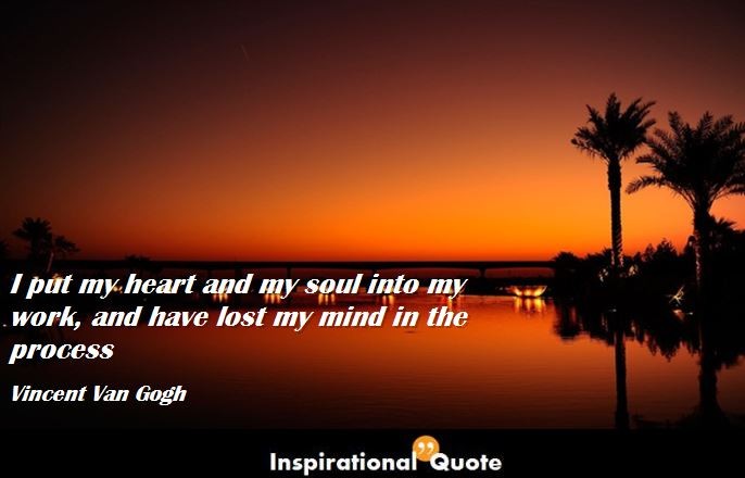 Vincent Van Gogh – I put my heart and my soul into my work, and have lost my mind in the process