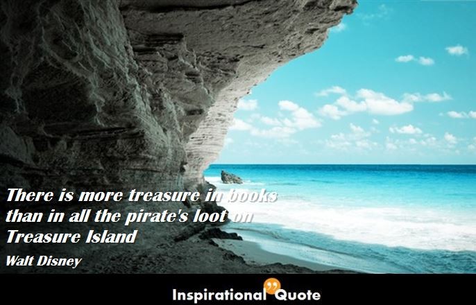 Walt Disney – There is more treasure in books than in all the pirate’s loot on Treasure Island