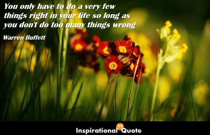 Warren Buffett – You only have to do a very few things right in your life so long as you don’t do too many things wrong