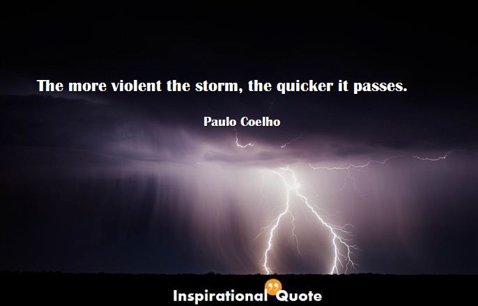 Paulo Coelho – The more violent the storm, the quicker it passes